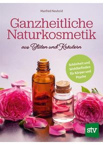 Ganzheitliche Naturkosmetik aus Blüten und Kräutern - Manfred Neuhold