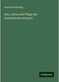 Bau, Leben und Pflege des menschlichen Körpers - Hermann Dümling