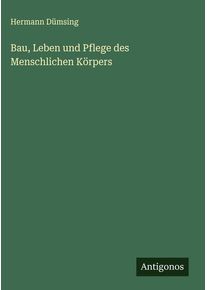 Bau, Leben und Pflege des Menschlichen Körpers - Hermann Dümsing