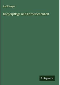 Körperpflege und Körperschönheit - Emil Singer (Buch)